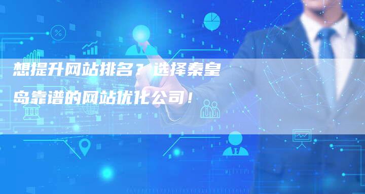 想提升网站排名？选择秦皇岛靠谱的网站优化公司！
