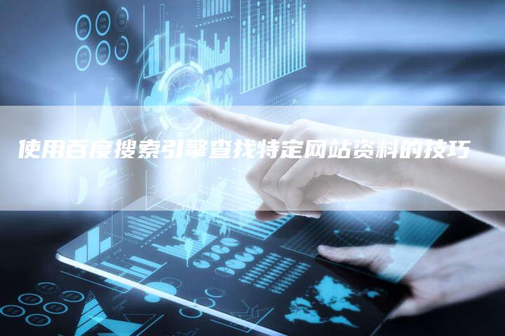 使用百度搜索引擎查找特定网站资料的技巧-速发外链网
