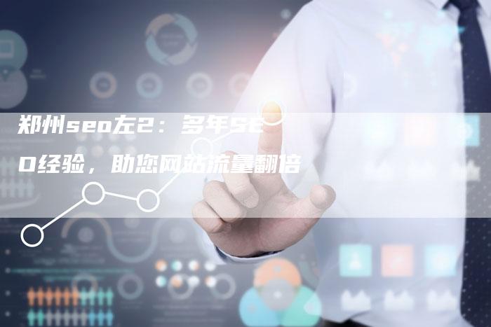 郑州seo左2：多年SEO经验，助您网站流量翻倍-速发外链网