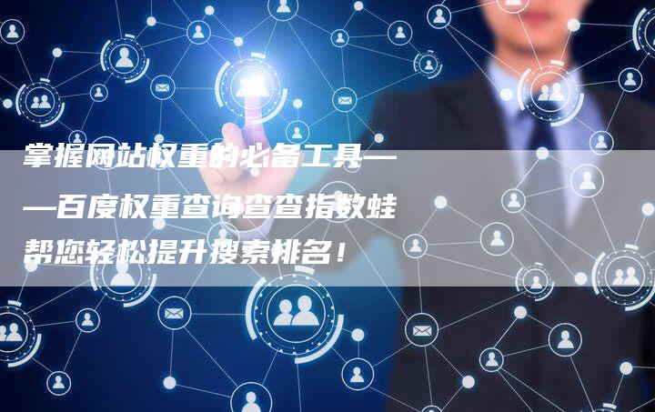 掌握网站权重的必备工具——百度权重查询查查指数蛙帮您轻松提升搜索排名！
