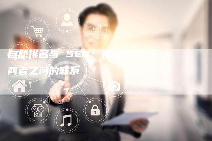 自然排名与 SEO：揭开两者之间的联系