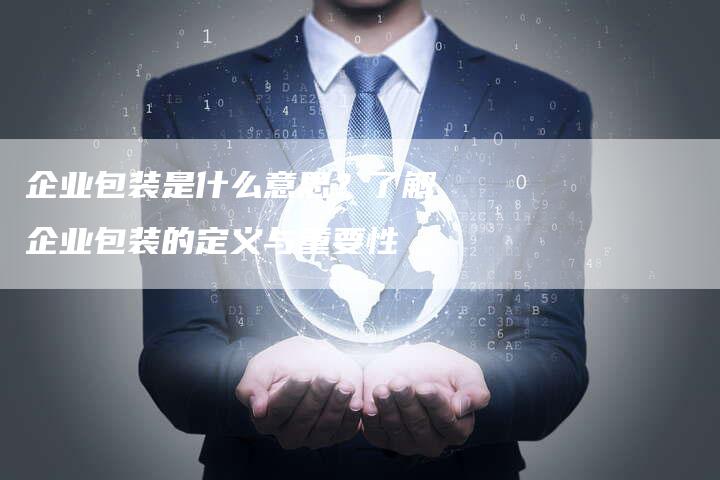 企业包装是什么意思？了解企业包装的定义与重要性-速发外链网