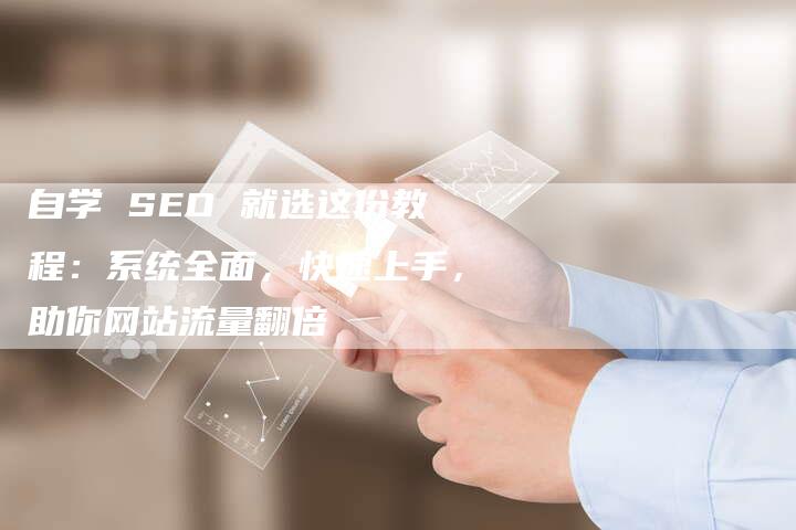 自学 SEO 就选这份教程：系统全面，快速上手，助你网站流量翻倍-速发外链网