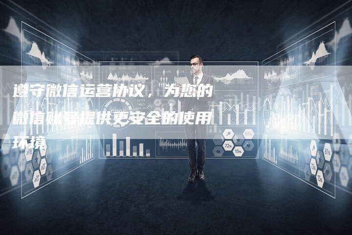 遵守微信运营协议,为您的微信账号提供更安全的使用环境-速发外链网