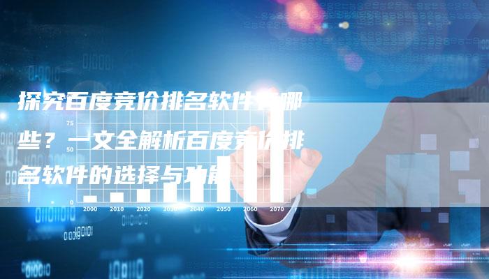 探究百度竞价排名软件有哪些？一文全解析百度竞价排名软件的选择与功能