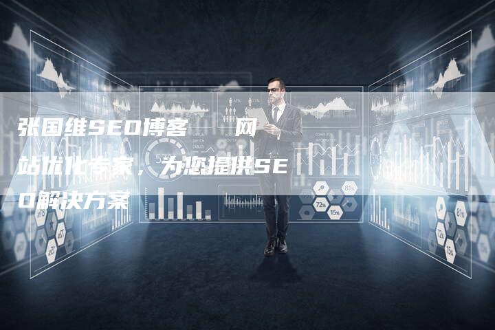 张国维SEO博客   网站优化专家，为您提供SEO解决方案-速发外链网