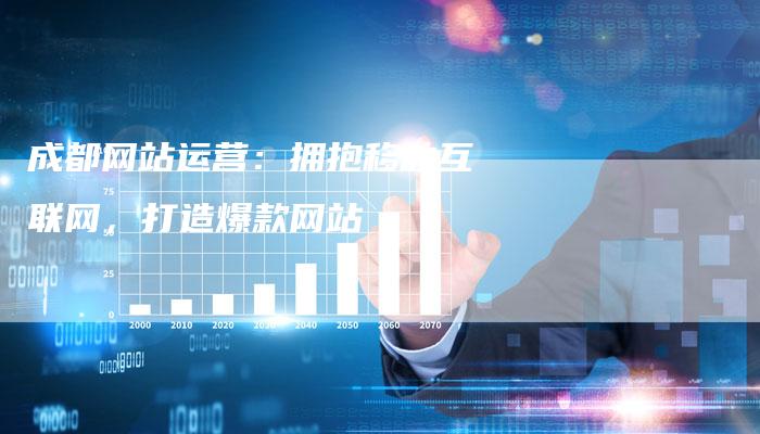 成都网站运营：拥抱移动互联网，打造爆款网站-速发外链网