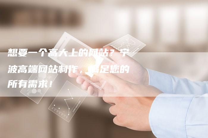 想要一个高大上的网站？宁波高端网站制作，满足您的所有需求！-速发外链网