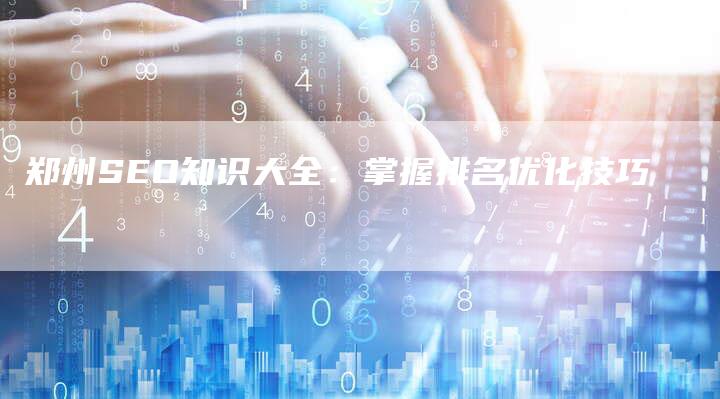 郑州SEO知识大全：掌握排名优化技巧