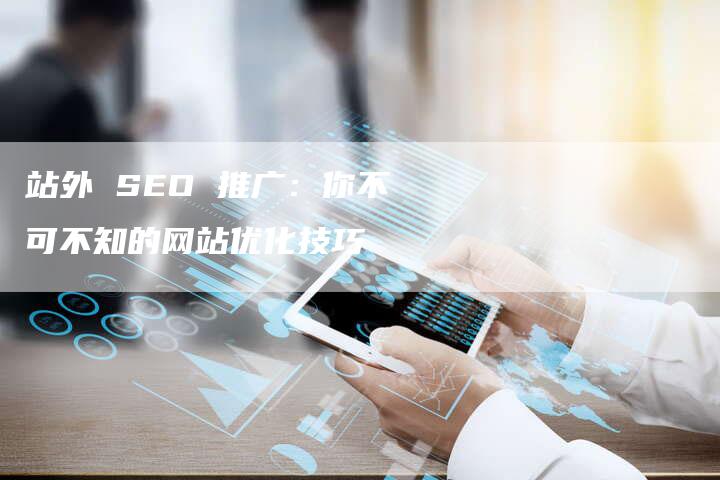 站外 SEO 推广：你不可不知的网站优化技巧-速发外链网