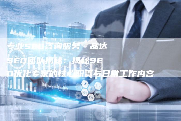 专业SEO咨询服务·品达SEO团队揭秘：揭秘SEO优化专家的核心职责与日常工作内容-速发外链网