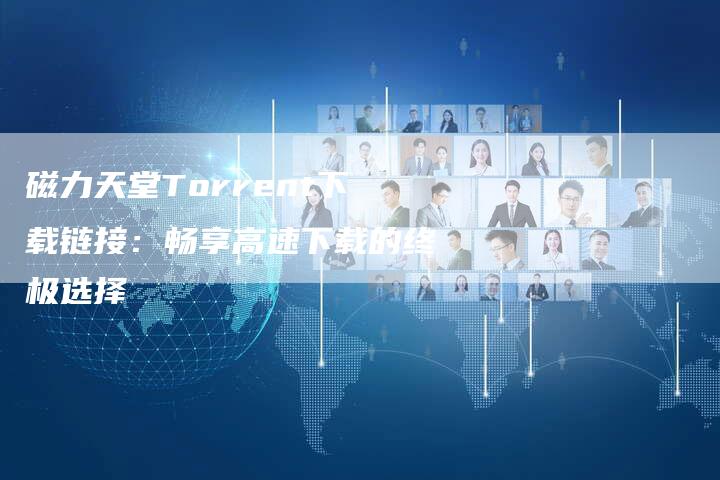 磁力天堂Torrent下载链接：畅享高速下载的终极选择
