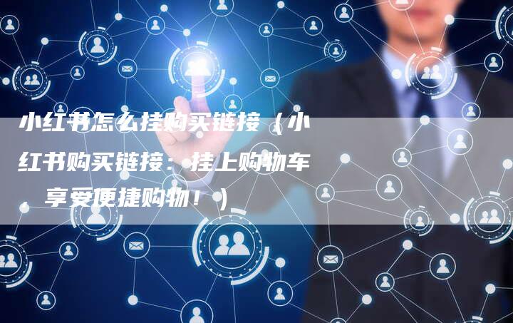 小红书怎么挂购买链接（小红书购买链接：挂上购物车，享受便捷购物！）-速发外链网