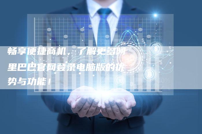 畅享便捷商机，了解更多阿里巴巴官网登录电脑版的优势与功能！-速发外链网