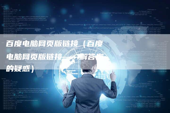 百度电脑网页版链接（百度电脑网页版链接——解答您的疑惑）