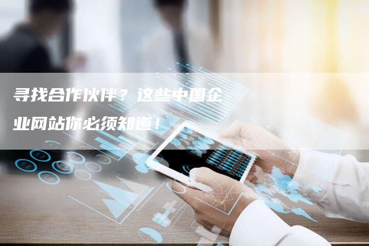 寻找合作伙伴？这些中国企业网站你必须知道！