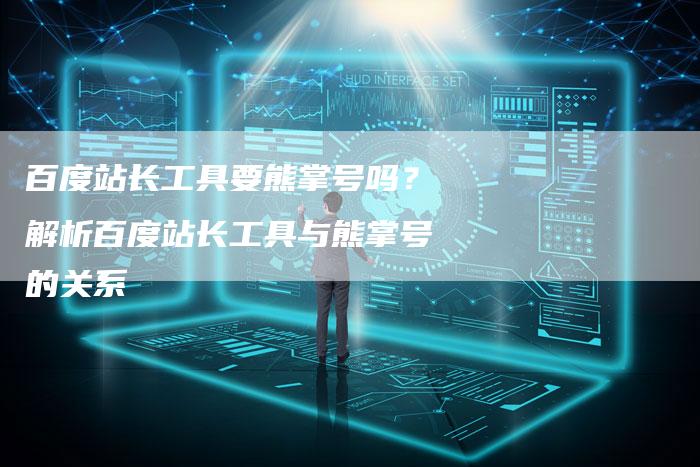 百度站长工具要熊掌号吗？解析百度站长工具与熊掌号的关系-速发外链网