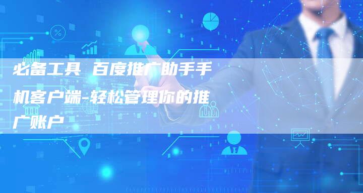必备工具 百度推广助手手机客户端-轻松管理你的推广账户-速发外链网