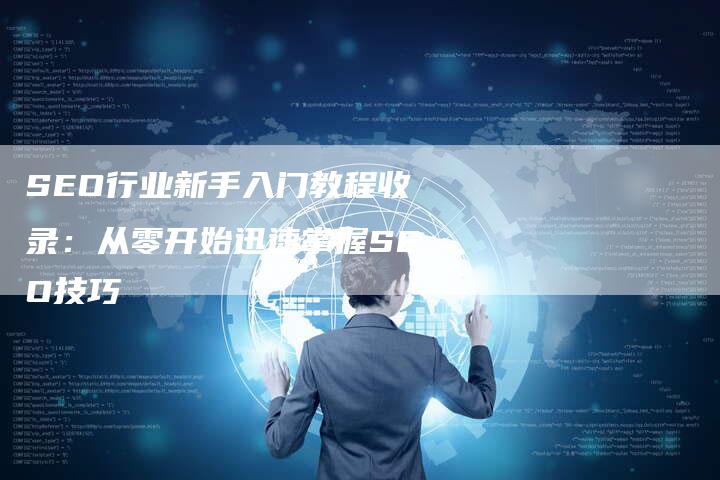 SEO行业新手入门教程收录：从零开始迅速掌握SEO技巧