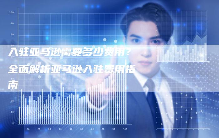 入驻亚马逊需要多少费用？全面解析亚马逊入驻费用指南-速发外链网