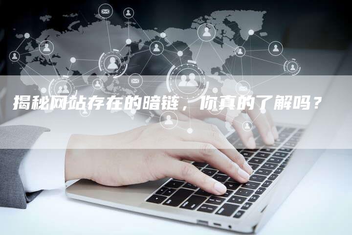 揭秘网站存在的暗链，你真的了解吗？-速发外链网