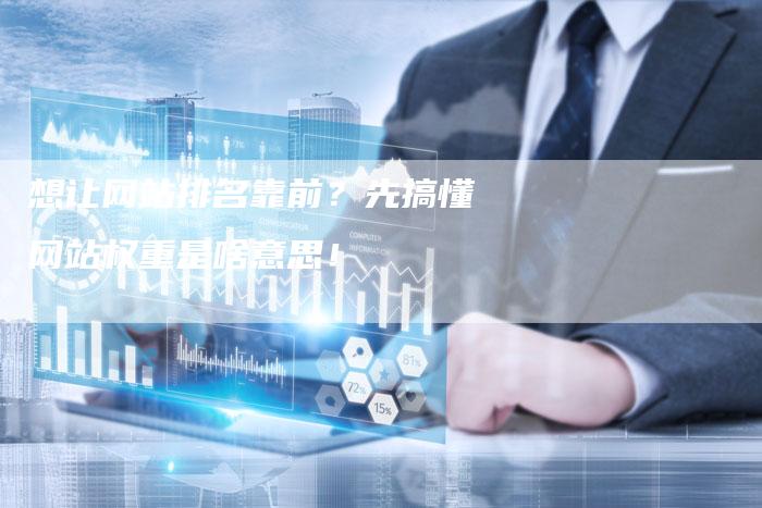想让网站排名靠前？先搞懂网站权重是啥意思！-速发外链网
