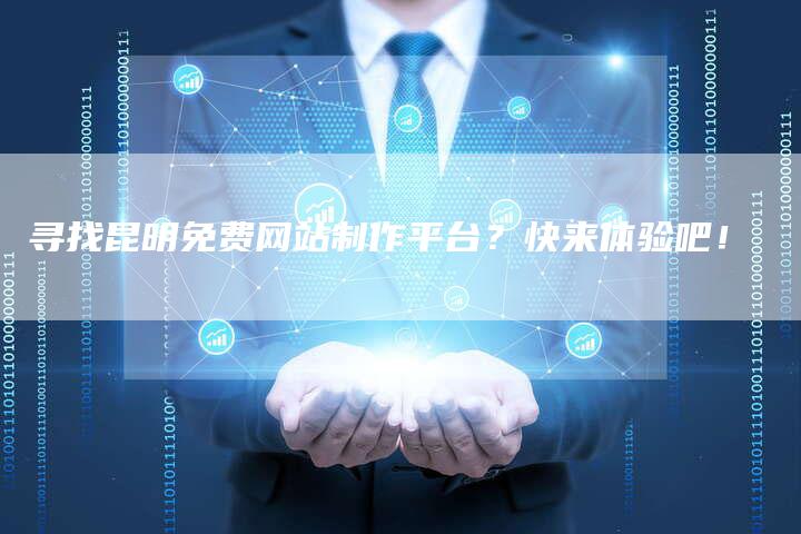 寻找昆明免费网站制作平台？快来体验吧！