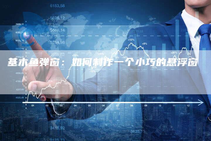 基木鱼弹窗：如何制作一个小巧的悬浮窗-速发外链网