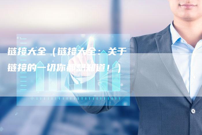 链接大全（链接大全：关于链接的一切你都想知道！）