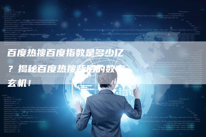 百度热搜百度指数是多少亿？揭秘百度热搜背后的数字玄机！