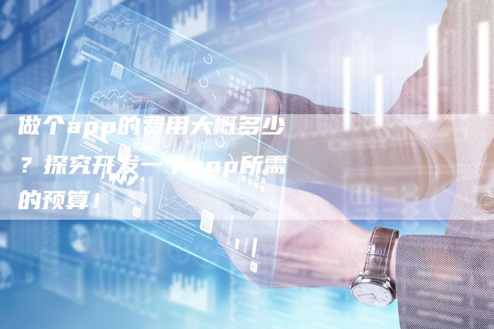 做个app的费用大概多少？探究开发一个app所需的预算！