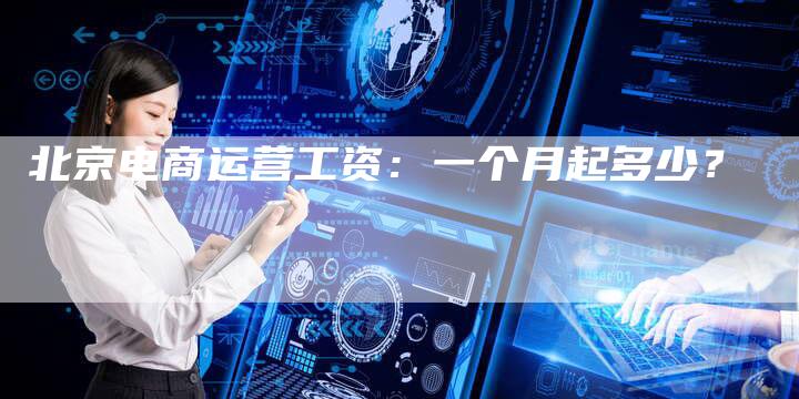 北京电商运营工资：一个月起多少？-速发外链网